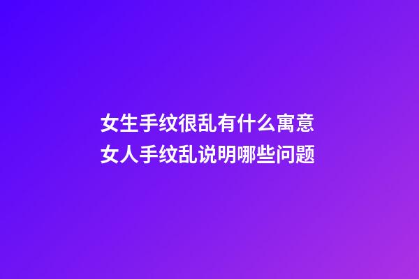 女生手纹很乱有什么寓意 女人手纹乱说明哪些问题